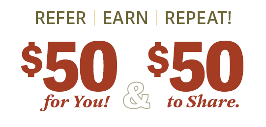 Refer. Earn. Repeat! $50 for you & $50 to share.